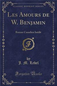 Les Amours de W. Benjamin: Roman Canadien Inï¿½dit (Classic Reprint)