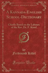 A Kannada-English School-Dictionary: Chiefly Based on the Labours of the Rev. Dr. F. Kittel (Classic Reprint)