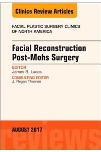 Facial Reconstruction Post-Mohs Surgery, an Issue of Facial Plastic Surgery Clinics of North America