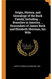 Origin, History, and Genealogy of the Buck Family; Including ... Branches in America ... Descendant of James Buck and Elizabeth Sherman, His Wife