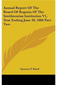 Annual Report Of The Board Of Regents Of The Smithsonian Institution V1, Year Ending June 30, 1886 Part Two