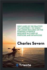 First Lines of the Practice of Midwifery: To Which Are Added Remarks on the Forensic Evidence Requisite in Cases of Foeticide and Infanticide