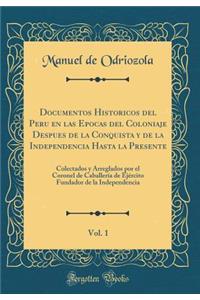 Documentos Historicos del Peru En Las Epocas del Coloniaje Despues de la Conquista y de la Independencia Hasta La Presente, Vol. 1: Colectados y Arreglados Por El Coronel de Caballeria de Ejercito Fundador de la Independencia (Classic Reprint)