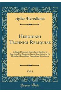 Herodiani Technici Reliquiae, Vol. 1: Collegit Disposuit Emendavit Explicavit Praefatus Est Augustus Lentz; Praefationem Et Herodiani Prosodiam Catholicam Continens (Classic Reprint)