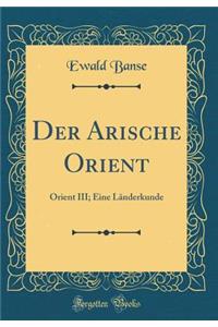 Der Arische Orient: Orient III; Eine LÃ¤nderkunde (Classic Reprint)