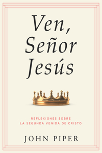 Ven, Señor Jesús: Reflexiones Sobre La Segunda Venida de Cristo (Come, Lord Jesus: Meditations on the Second Coming of Christ)