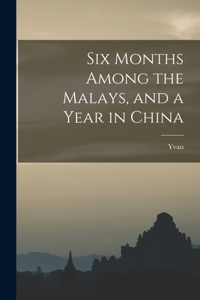 Six Months Among the Malays, and a Year in China