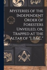 Mysteries of the Independent Order of Foresters Unveiled, or, Trapped at the Altar of 