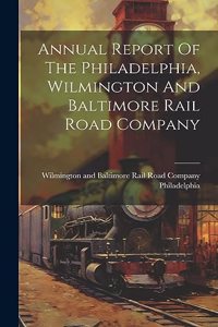 Annual Report Of The Philadelphia, Wilmington And Baltimore Rail Road Company