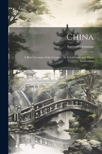 China: A Brief Account of the Country, Its Inhabitants and Their Institutions