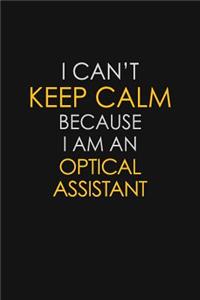 I Can't Keep Calm Because I Am An Optical Assistant