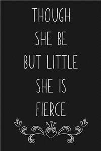 Though She Be But Little She is Fierce