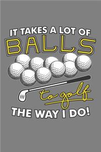 It Takes A Lot Of Balls To Golf The Way I Do