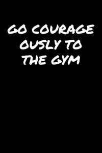 Go Courageously To The Gym