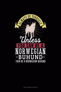 Always Be Yourself Unless You Can Be A Norwegian Buhund Then Be A Norwegian Buhund
