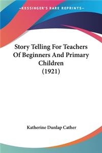 Story Telling For Teachers Of Beginners And Primary Children (1921)
