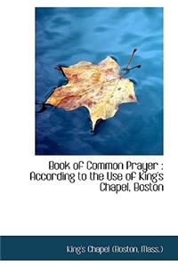 Book of Common Prayer: According to the Use of King's Chapel, Boston