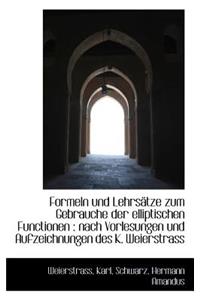 Formeln Und Lehrsatze Zum Gebrauche Der Elliptischen Functionen: Nach Vorlesungen Und Aufzeichnunge: Nach Vorlesungen Und Aufzeichnunge