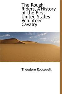 The Rough Riders, a History of the First United States Volunteer Cavalry
