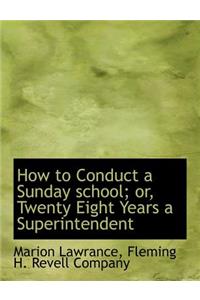 How to Conduct a Sunday School; Or, Twenty Eight Years a Superintendent