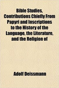 Bible Studies, Contributions Chiefly from Papyri and Inscriptions to the History of the Language, the Literature, and the Religion of