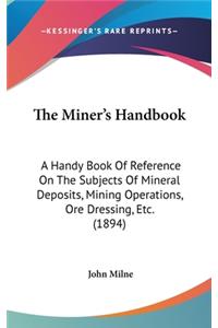 Miner's Handbook: A Handy Book Of Reference On The Subjects Of Mineral Deposits, Mining Operations, Ore Dressing, Etc. (1894)