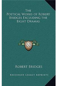 The Poetical Works of Robert Bridges Excluding the Eight Dramas