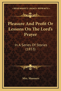 Pleasure And Profit Or Lessons On The Lord's Prayer
