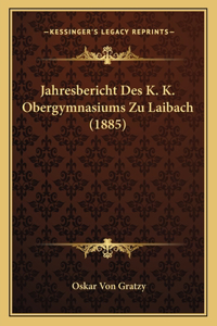 Jahresbericht Des K. K. Obergymnasiums Zu Laibach (1885)