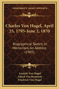 Charles Von Hugel, April 25, 1795-June 2, 1870: Biographical Sketch, In Memoriam, An Address (1905)