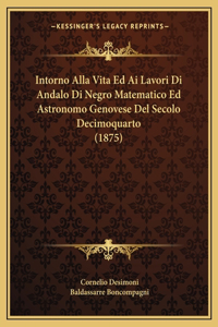 Intorno Alla Vita Ed Ai Lavori Di Andalo Di Negro Matematico Ed Astronomo Genovese Del Secolo Decimoquarto (1875)