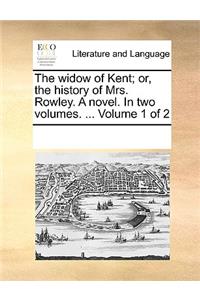 The widow of Kent; or, the history of Mrs. Rowley. A novel. In two volumes. ... Volume 1 of 2