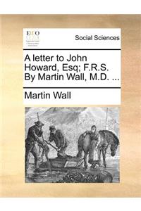 A Letter to John Howard, Esq; F.R.S. by Martin Wall, M.D. ...