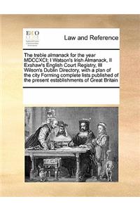 The Treble Almanack for the Year MDCCXCI; I Watson's Irish Almanack, II Exshaw's English Court Registry, III Wilson's Dublin Directory, with a Plan of the City Forming Complete Lists Published of the Present Establishments of Great Britain