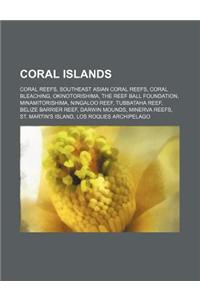 Coral Islands: Coral Reefs, Southeast Asian Coral Reefs, Coral Bleaching, Okinotorishima, the Reef Ball Foundation, Minamitorishima