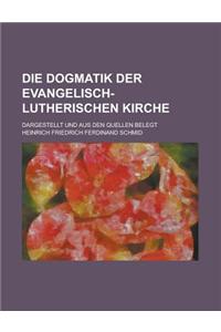 Die Dogmatik Der Evangelisch-Lutherischen Kirche; Dargestellt Und Aus Den Quellen Belegt