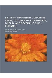 Letters, Written by Jonathan Swift, D.D. Dean of St. Patrick's, Dublin. and Several of His Friends; From the Year 1703 to 1740