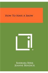 How to Have a Show