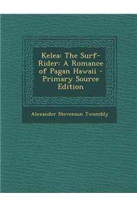 Kelea: The Surf-Rider: A Romance of Pagan Hawaii