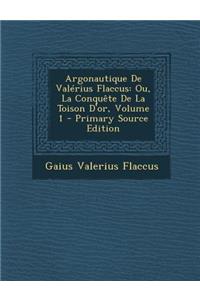 Argonautique de Valerius Flaccus: Ou, La Conquete de La Toison D'Or, Volume 1