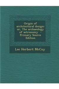 Origin of Architectural Design; Or, the Archaeology of Astronomy