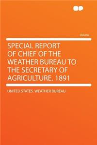 Special Report of Chief of the Weather Bureau to the Secretary of Agriculture. 1891