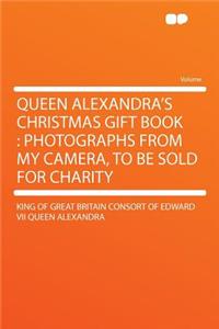 Queen Alexandra's Christmas Gift Book: Photographs from My Camera, to Be Sold for Charity