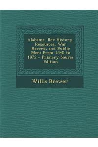 Alabama, Her History, Resources, War Record, and Public Men: From 1540 to 1872 - Primary Source Edition