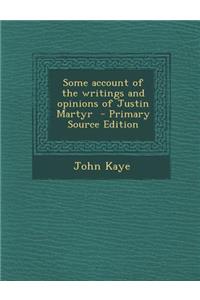 Some Account of the Writings and Opinions of Justin Martyr - Primary Source Edition