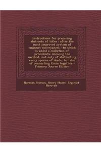 Instructions for Preparing Abstracts of Titles: After the Most Improved System of Eminent Conveyances: To Which Is Added a Collection of Precedents, S