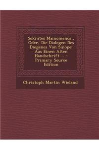 Sokrates Mainomenos, Oder, Die Dialogen Des Diogenes Von Sinope: Aus Einen Alten Handschrift.... - Primary Source Edition