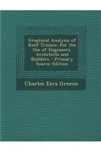 Graphical Analysis of Roof Trusses: For the Use of Engineers, Architects and Builders