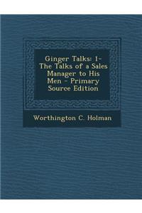 Ginger Talks: 1-The Talks of a Sales Manager to His Men - Primary Source Edition: 1-The Talks of a Sales Manager to His Men - Primary Source Edition