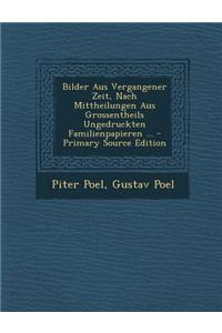 Bilder Aus Vergangener Zeit, Nach Mittheilungen Aus Grossentheils Ungedruckten Familienpapieren ... - Primary Source Edition